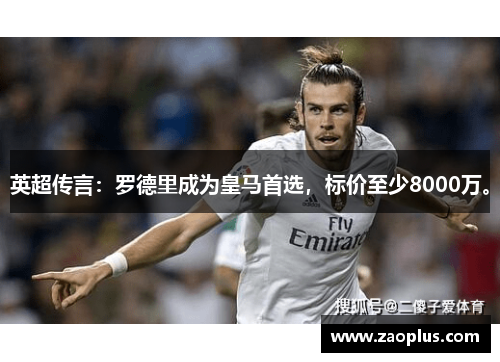 英超传言：罗德里成为皇马首选，标价至少8000万。